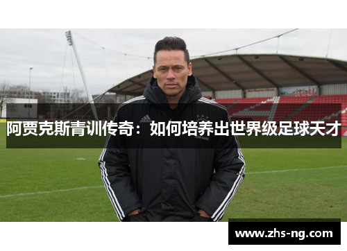 阿贾克斯青训传奇：如何培养出世界级足球天才