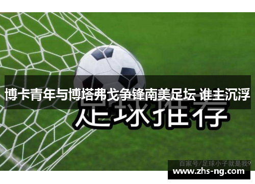 博卡青年与博塔弗戈争锋南美足坛 谁主沉浮