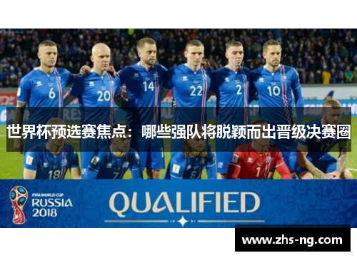 世界杯预选赛焦点：哪些强队将脱颖而出晋级决赛圈