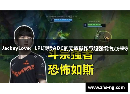JackeyLove：LPL顶级ADC的无敌操作与超强统治力揭秘