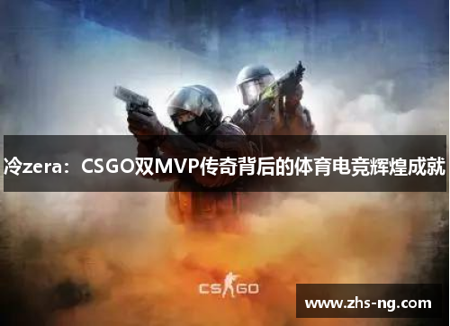 冷zera：CSGO双MVP传奇背后的体育电竞辉煌成就