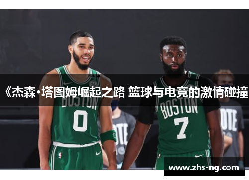 《杰森·塔图姆崛起之路 篮球与电竞的激情碰撞》