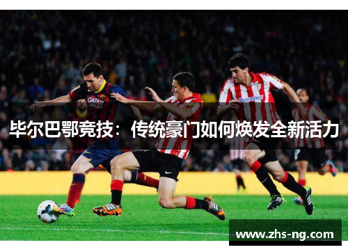 毕尔巴鄂竞技：传统豪门如何焕发全新活力
