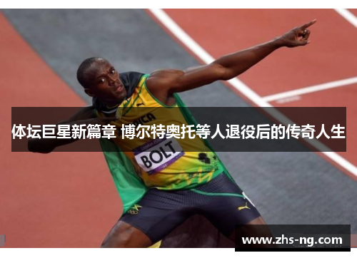 体坛巨星新篇章 博尔特奥托等人退役后的传奇人生