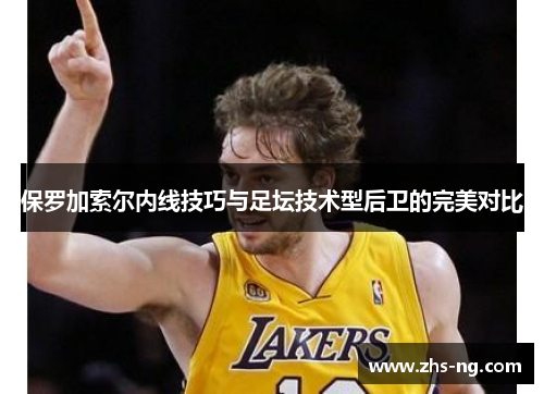 保罗加索尔内线技巧与足坛技术型后卫的完美对比
