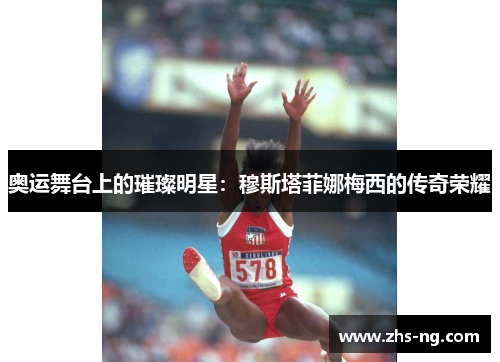 奥运舞台上的璀璨明星：穆斯塔菲娜梅西的传奇荣耀